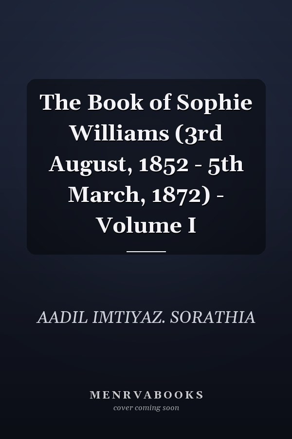 The Book of Sophie Williams (3rd August, 1852 - 5th March, 1872) - Volume I