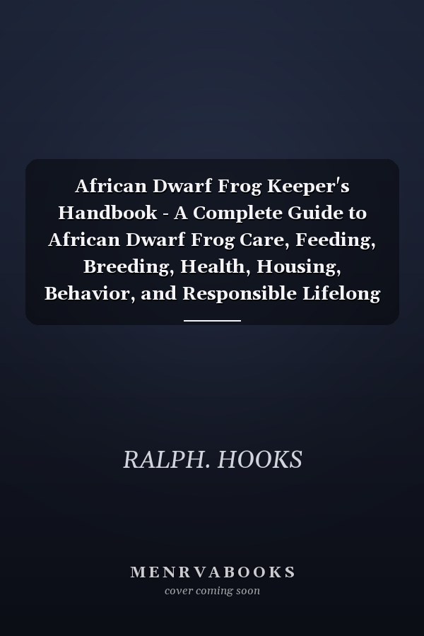 African Dwarf Frog Keeper's Handbook - A Complete Guide to African Dwarf Frog Care, Feeding, Breeding, Health, Housing, Behavior, and Responsible Lifelong Ownership for Beginners and Enthusiasts