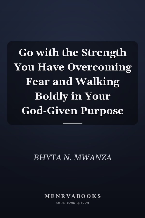 Go with the Strength You Have Overcoming Fear and Walking Boldly in Your God-Given Purpose