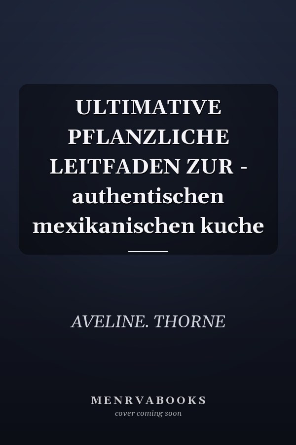 ULTIMATIVE PFLANZLICHE LEITFADEN ZUR - authentischen mexikanischen kuche