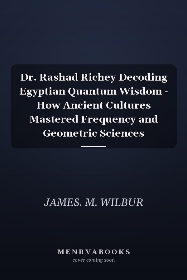 Dr. Rashad Richey Decoding Egyptian Quantum Wisdom - How Ancient Cultures Mastered Frequency and Geometric Sciences