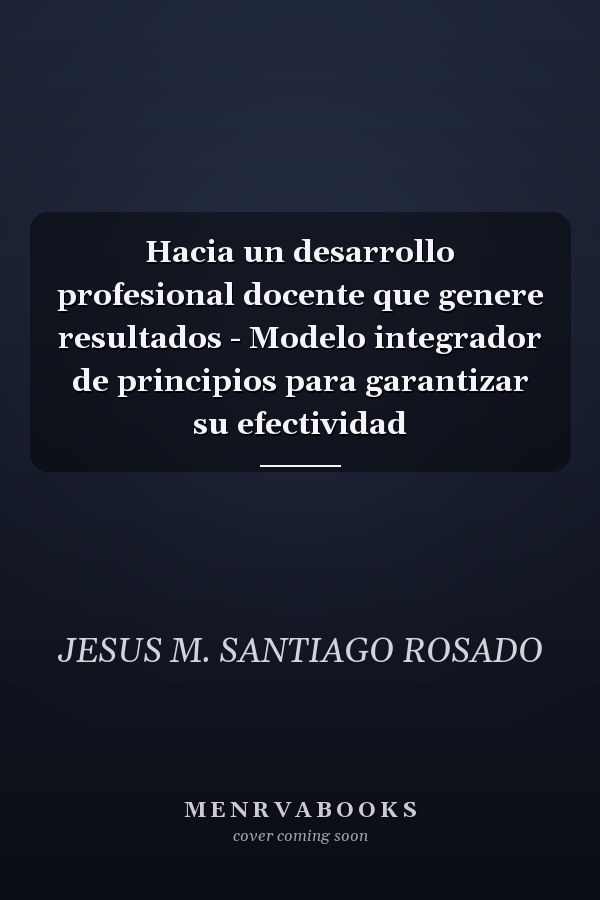 Hacia un desarrollo profesional docente que genere resultados - Modelo integrador de principios para garantizar su efectividad