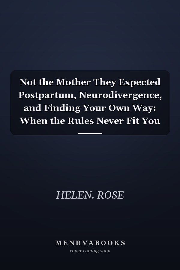 Not the Mother They Expected Postpartum, Neurodivergence, and Finding Your Own Way: When the Rules Never Fit You