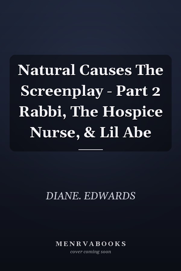 Natural Causes The Screenplay - Part 2 Rabbi, The Hospice Nurse, & Lil Abe