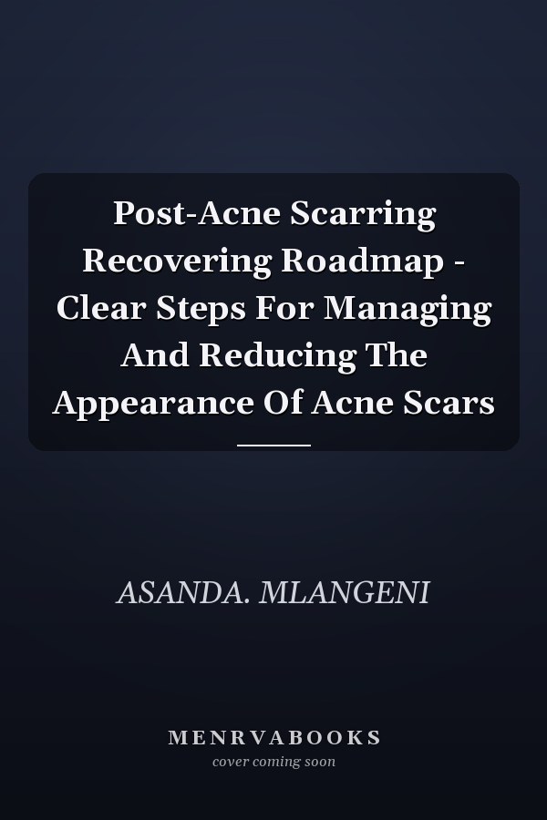 Post-Acne Scarring Recovering Roadmap - Clear Steps For Managing And Reducing The Appearance Of Acne Scars
