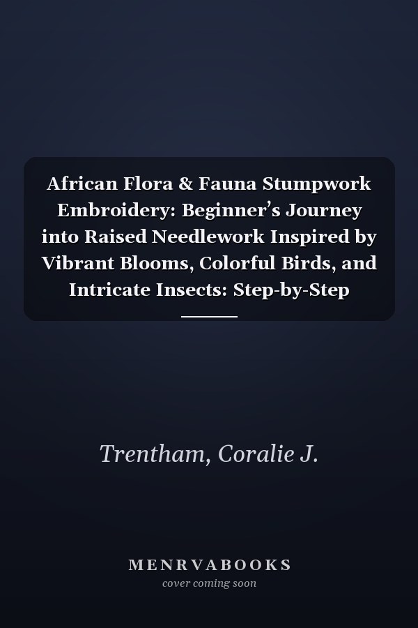 African Flora & Fauna Stumpwork Embroidery: Beginner’s Journey into Raised Needlework Inspired by Vibrant Blooms, Colorful Birds, and Intricate Insects: Step-by-Step Techniques and Creative Designs