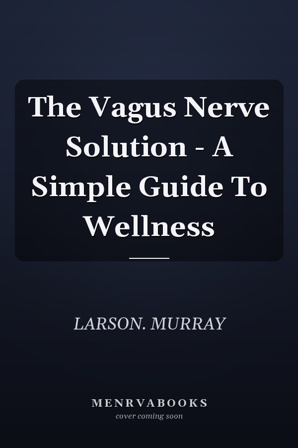 The Vagus Nerve Solution - A Simple Guide To Wellness