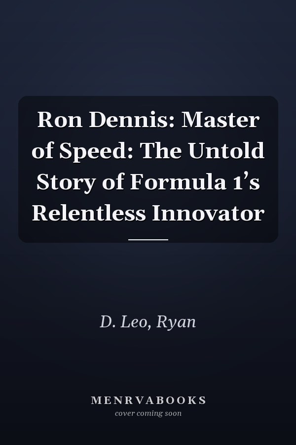 Ron Dennis: Master of Speed: The Untold Story of Formula 1’s Relentless Innovator