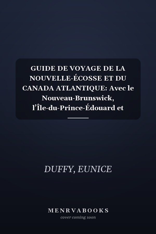 GUIDE DE VOYAGE DE LA NOUVELLE-ÉCOSSE ET DU CANADA ATLANTIQUE: Avec le Nouveau-Brunswick, l’Île-du-Prince-Édouard et Terre-Neuve (French Edition)