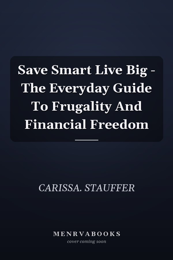 Save Smart Live Big - The Everyday Guide To Frugality And Financial Freedom