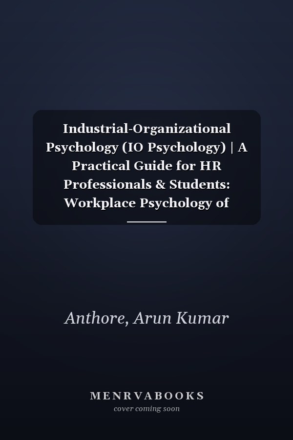 Industrial-Organizational Psychology (IO Psychology) | A Practical Guide for HR Professionals & Students: Workplace Psychology of Motivation, Stress, Leadership, Team Dynamics, and Beyond | Guidebook