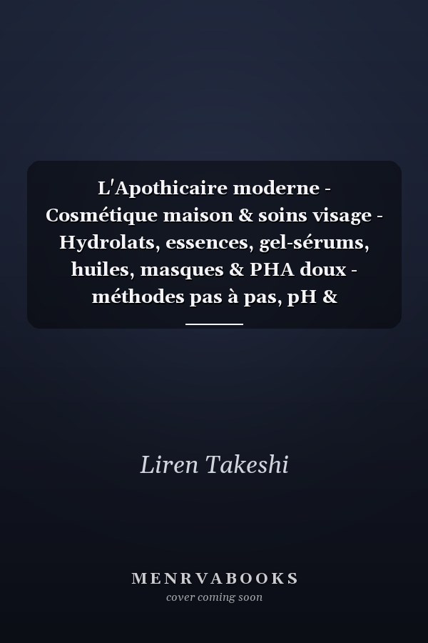 L'Apothicaire moderne - Cosmétique maison & soins visage - Hydrolats, essences, gel-sérums, huiles, masques & PHA doux - méthodes pas à pas, pH & conservation