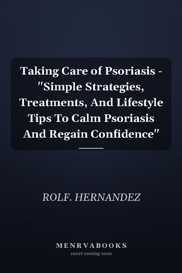 Taking Care of Psoriasis - "Simple Strategies, Treatments, And Lifestyle Tips To Calm Psoriasis And Regain Confidence"