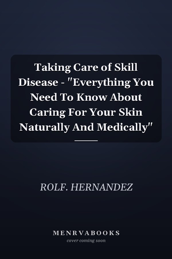 Taking Care of Skill Disease - "Everything You Need To Know About Caring For Your Skin Naturally And Medically"