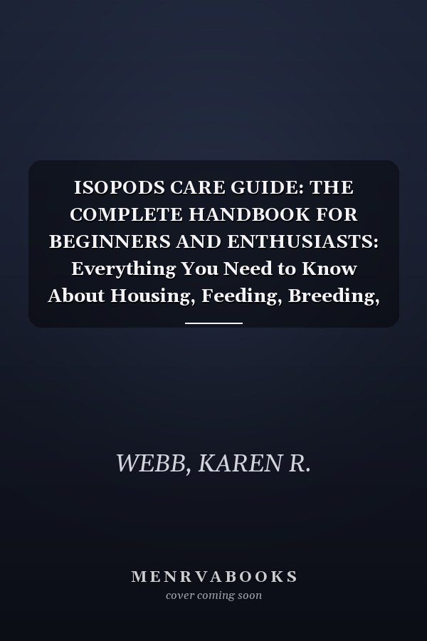 ISOPODS CARE GUIDE: THE COMPLETE HANDBOOK FOR BEGINNERS AND ENTHUSIASTS: Everything You Need to Know About Housing, Feeding, Breeding, and Caring for Isopods