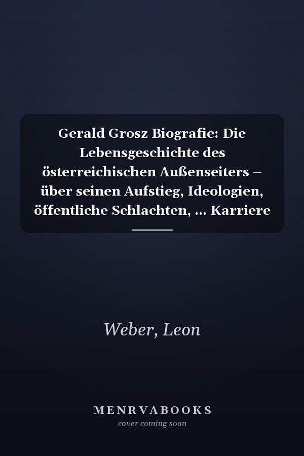 Gerald Grosz Biografie: Die Lebensgeschichte des österreichischen Außenseiters – über seinen Aufstieg, Ideologien, öffentliche Schlachten, ... Karriere und seinem Einfluss (German Edition)