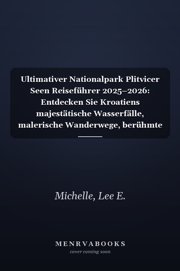 Ultimativer Nationalpark Plitvicer Seen Reiseführer 2025–2026: Entdecken Sie Kroatiens majestätische Wasserfälle, malerische Wanderwege, berühmte ... Schätze und geheime Wunder (German Edition)