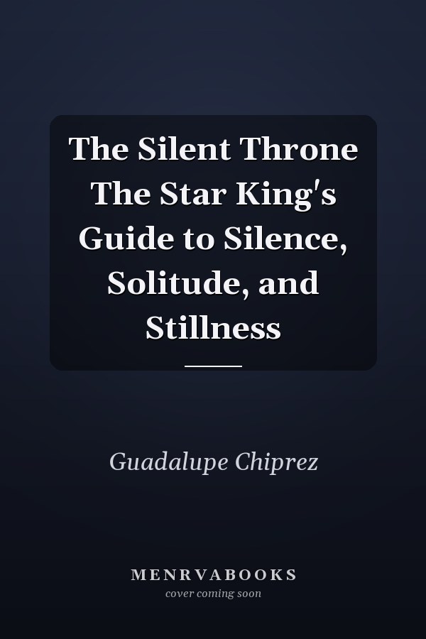 The Silent Throne The Star King's Guide to Silence, Solitude, and Stillness