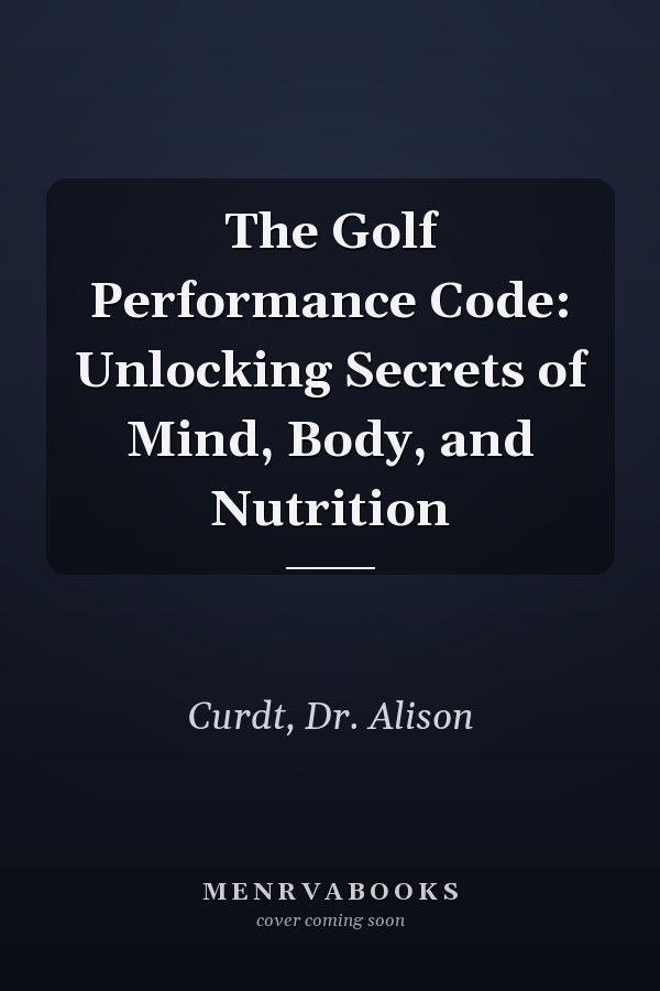 The Golf Performance Code: Unlocking Secrets of Mind, Body, and Nutrition