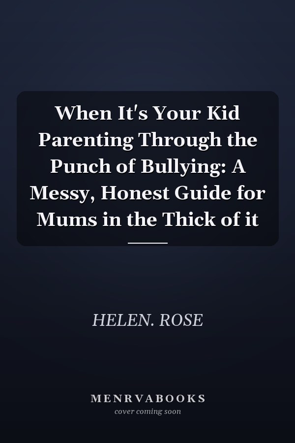 When It's Your Kid Parenting Through the Punch of Bullying: A Messy, Honest Guide for Mums in the Thick of it