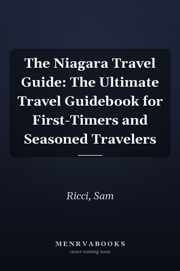 The Niagara Travel Guide: The Ultimate Travel Guidebook for First-Timers and Seasoned Travelers