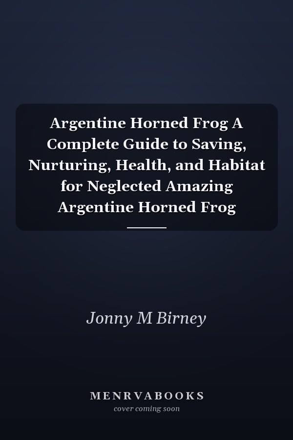 Argentine Horned Frog A Complete Guide to Saving, Nurturing, Health, and Habitat for Neglected Amazing Argentine Horned Frog