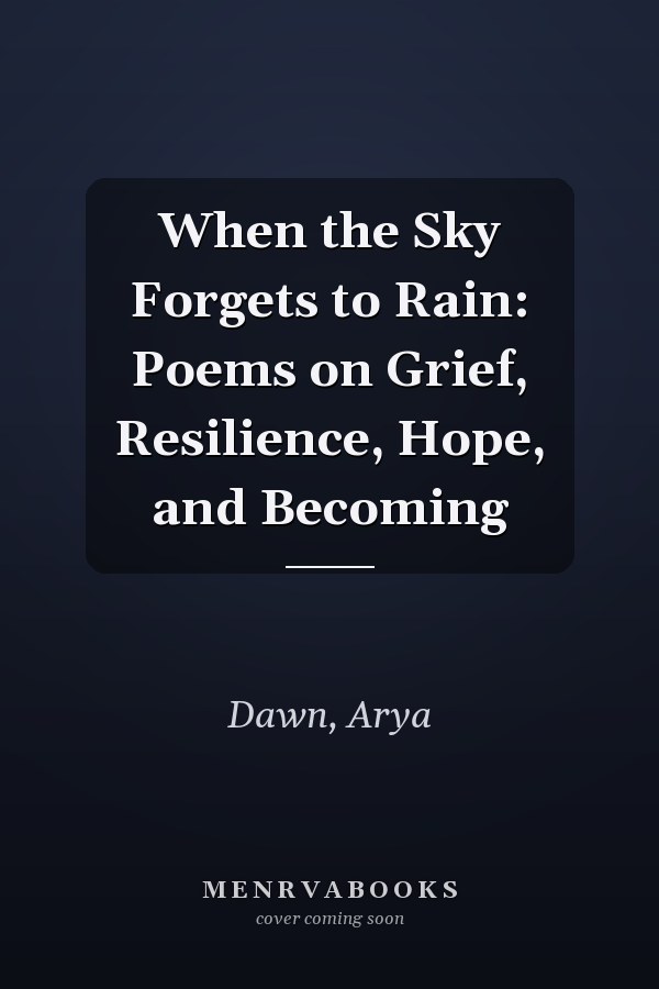 When the Sky Forgets to Rain: Poems on Grief, Resilience, Hope, and Becoming