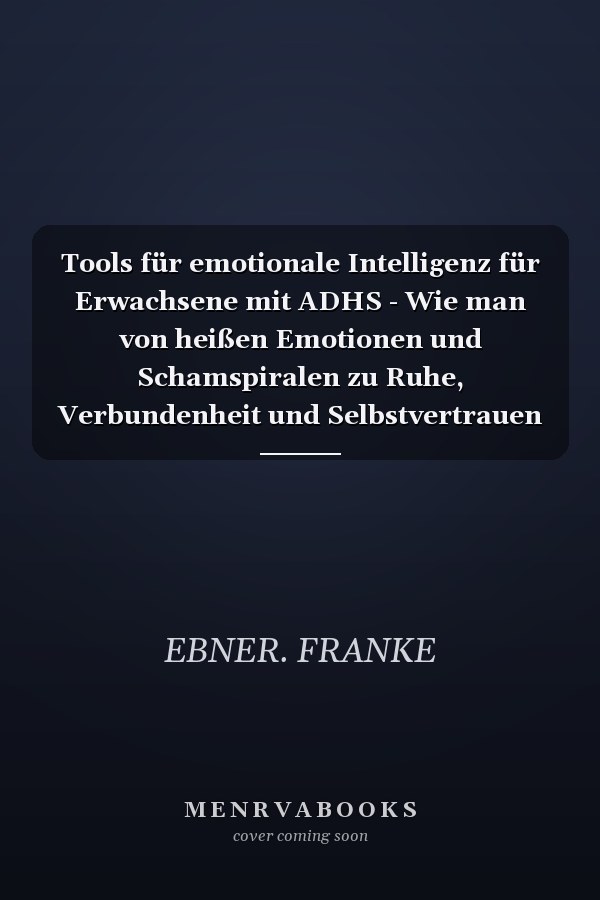 Tools für emotionale Intelligenz für Erwachsene mit ADHS - Wie man von heißen Emotionen und Schamspiralen zu Ruhe, Verbundenheit und Selbstvertrauen im Alltag kommt