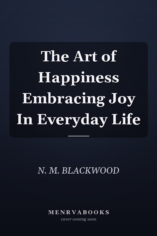 The Art of Happiness Embracing Joy In Everyday Life