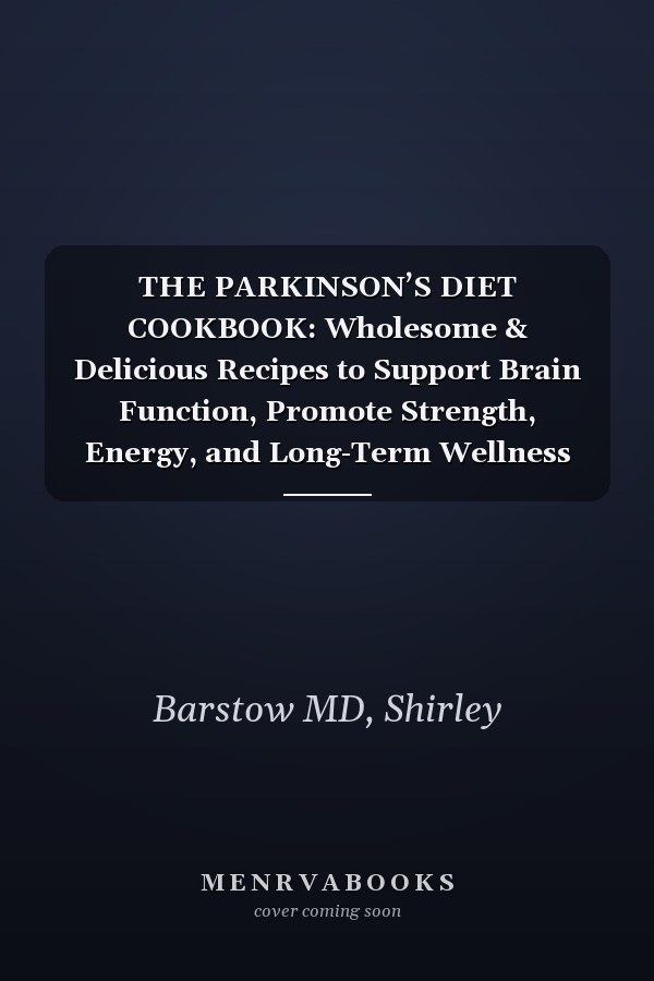 THE PARKINSON’S DIET COOKBOOK: Wholesome & Delicious Recipes to Support Brain Function, Promote Strength, Energy, and Long-Term Wellness