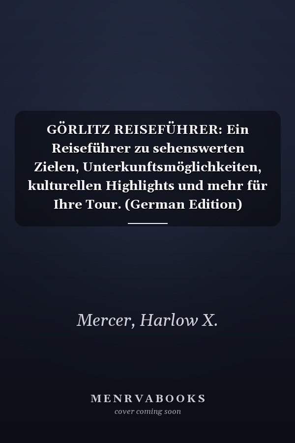 GÖRLITZ REISEFÜHRER: Ein Reiseführer zu sehenswerten Zielen, Unterkunftsmöglichkeiten, kulturellen Highlights und mehr für Ihre Tour. (German Edition)