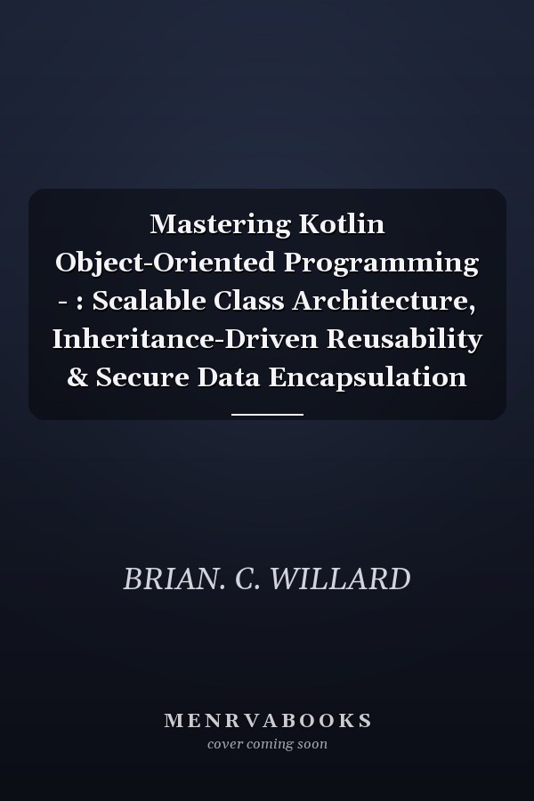Mastering Kotlin Object-Oriented Programming - : Scalable Class Architecture, Inheritance-Driven Reusability & Secure Data Encapsulation