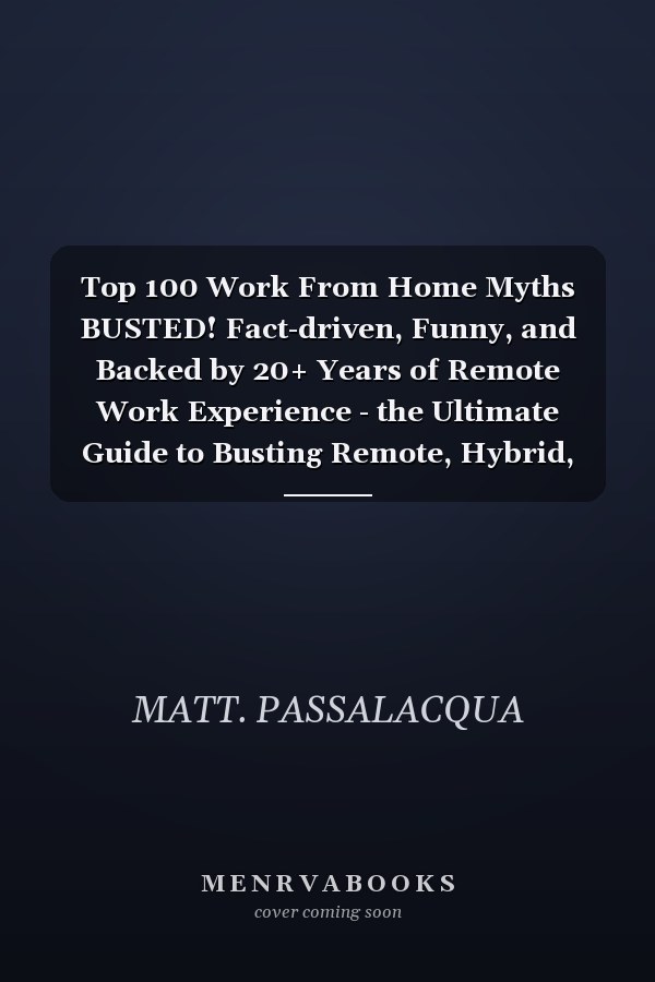 Top 100 Work From Home Myths BUSTED! Fact-driven, Funny, and Backed by 20+ Years of Remote Work Experience - the Ultimate Guide to Busting Remote, Hybrid, and Return-to-office Myths