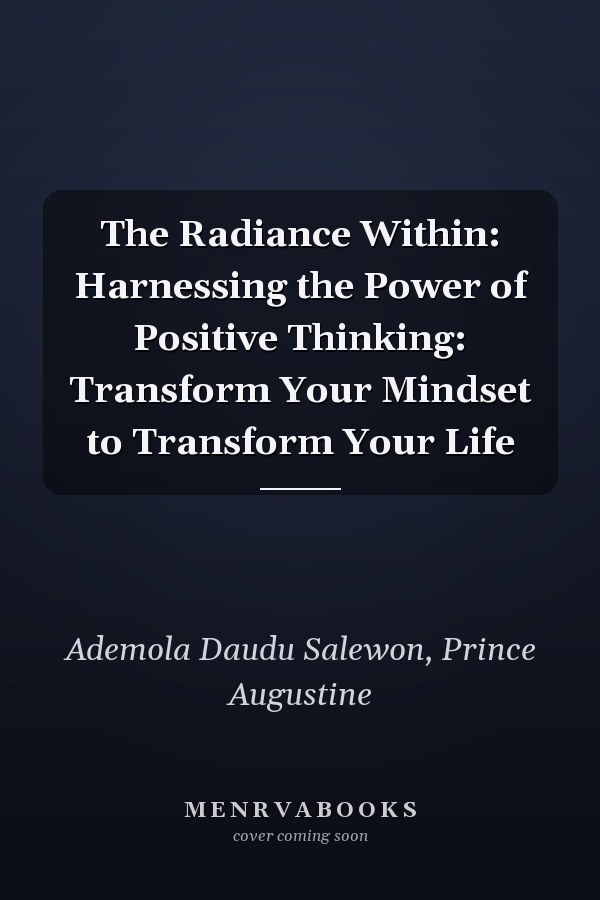 The Radiance Within: Harnessing the Power of Positive Thinking: Transform Your Mindset to Transform Your Life