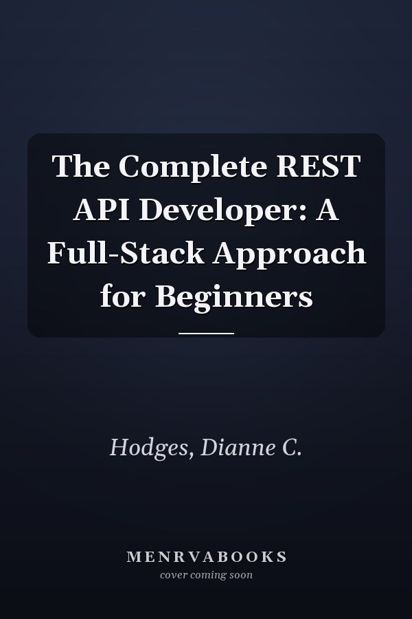 The Complete REST API Developer: A Full-Stack Approach for Beginners