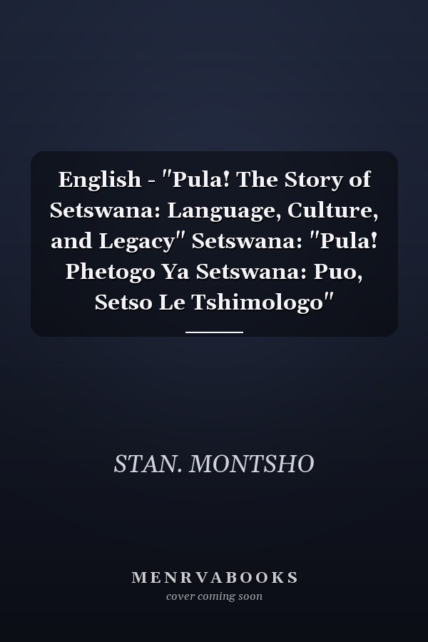 English - "Pula! The Story of Setswana: Language, Culture, and Legacy" Setswana: "Pula! Phetogo Ya Setswana: Puo, Setso Le Tshimologo"