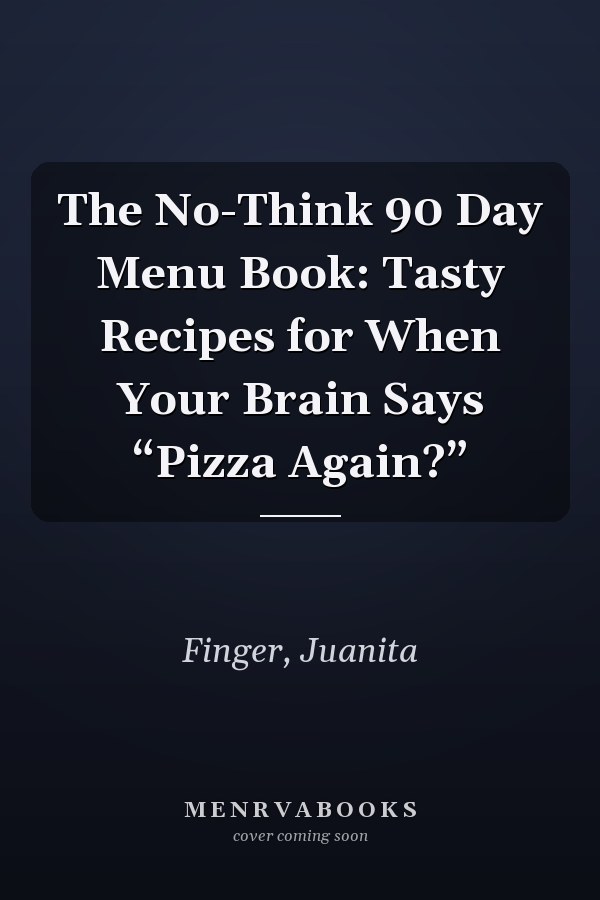 The No-Think 90 Day Menu Book: Tasty Recipes for When Your Brain Says “Pizza Again?”