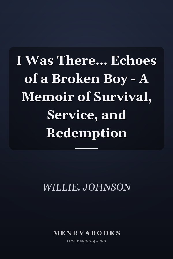 I Was There... Echoes of a Broken Boy - A Memoir of Survival, Service, and Redemption