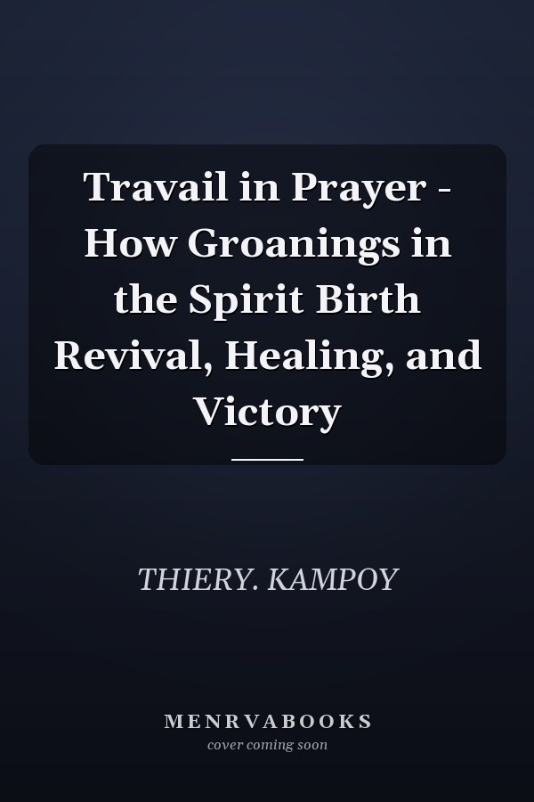 Travail in Prayer - How Groanings in the Spirit Birth Revival, Healing, and Victory