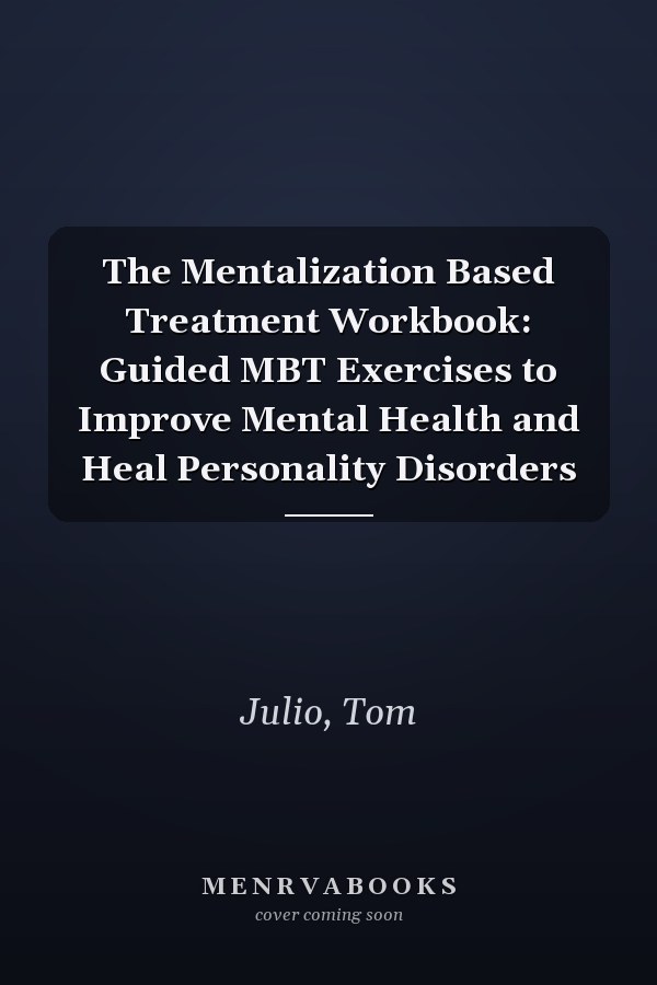 The Mentalization Based Treatment Workbook: Guided MBT Exercises to Improve Mental Health and Heal Personality Disorders