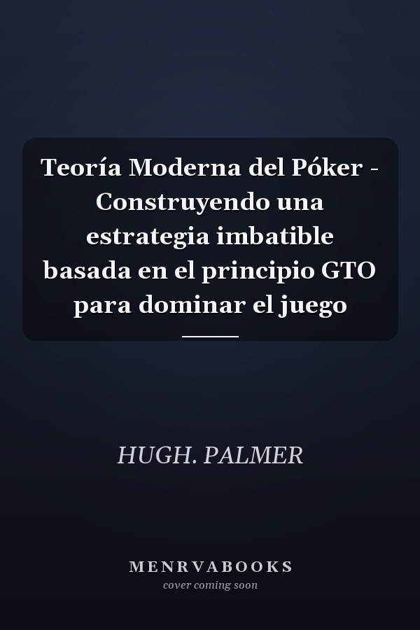 Teoría Moderna del Póker - Construyendo una estrategia imbatible basada en el principio GTO para dominar el juego
