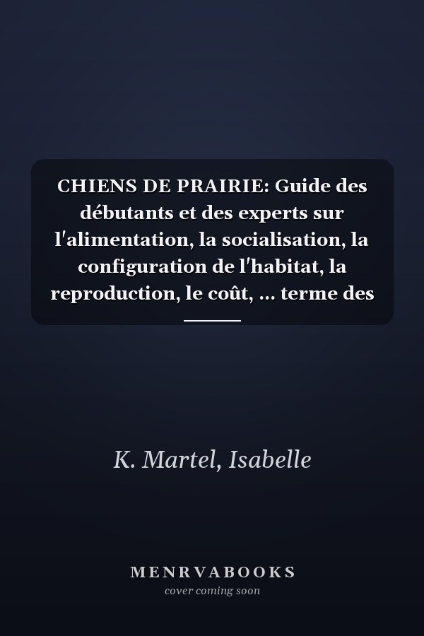 CHIENS DE PRAIRIE: Guide des débutants et des experts sur l'alimentation, la socialisation, la configuration de l'habitat, la reproduction, le coût, ... terme des chiens de prairie (French Edition)