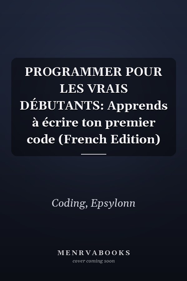 PROGRAMMER POUR LES VRAIS DÉBUTANTS: Apprends à écrire ton premier code (French Edition)