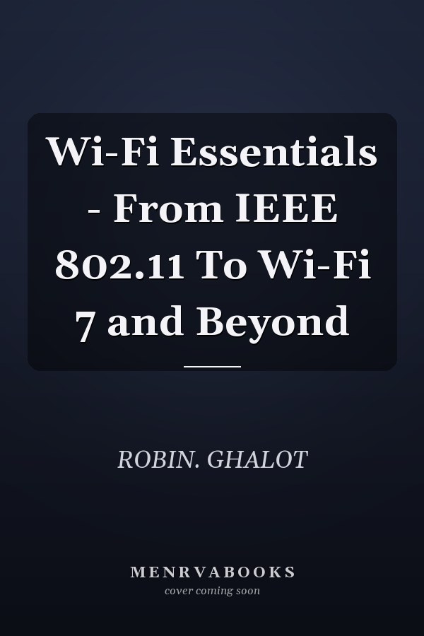 Wi-Fi Essentials - From IEEE 802.11 To Wi-Fi 7 and Beyond