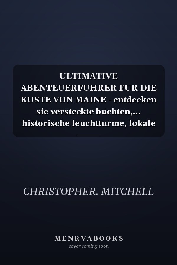 ULTIMATIVE ABENTEUERFUHRER FUR DIE KUSTE VON MAINE - entdecken sie versteckte buchten,... historische leuchtturme, lokale