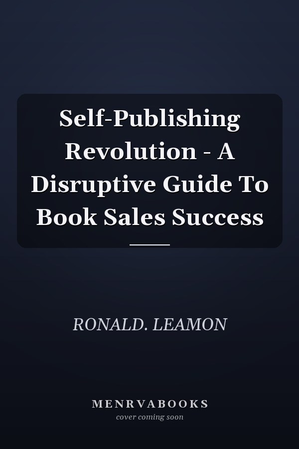 Self-Publishing Revolution - A Disruptive Guide To Book Sales Success