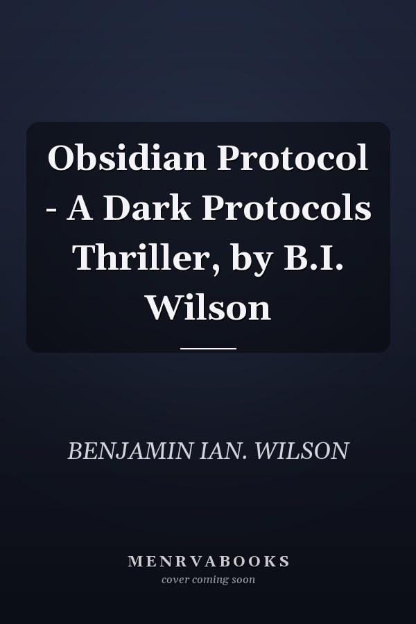 Obsidian Protocol - A Dark Protocols Thriller, by B.I. Wilson