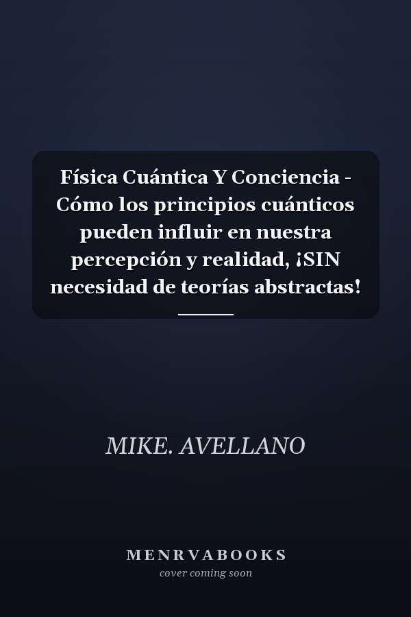 Física Cuántica Y Conciencia - Cómo los principios cuánticos pueden influir en nuestra percepción y realidad, ¡SIN necesidad de teorías abstractas!