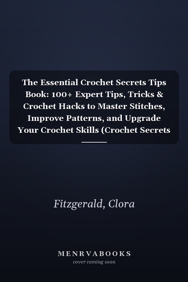 The Essential Crochet Secrets Tips Book: 100+ Expert Tips, Tricks & Crochet Hacks to Master Stitches, Improve Patterns, and Upgrade Your Crochet Skills (Crochet Secrets & Time-Saving Tips)