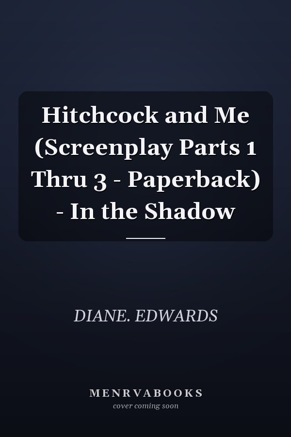 Hitchcock and Me (Screenplay Parts 1 Thru 3 - Paperback) - In the Shadow